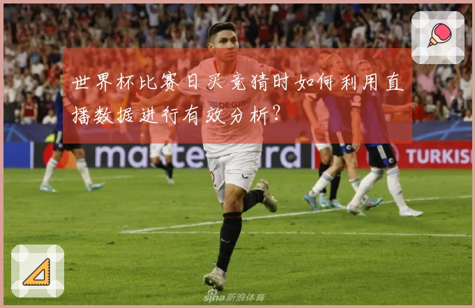 世界杯比赛日买竞猜时如何利用直播数据进行有效分析？