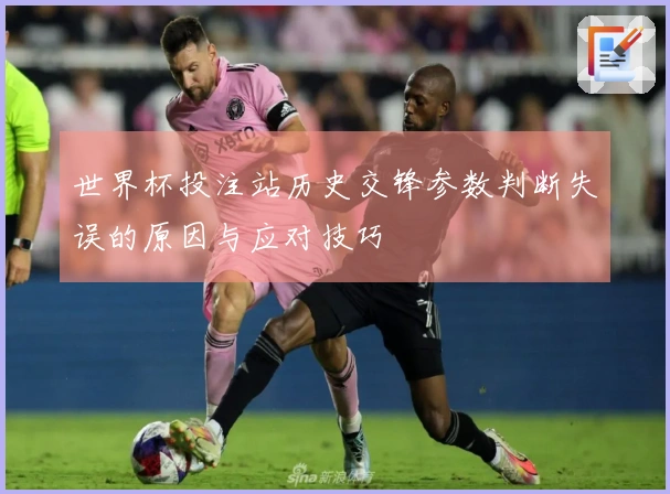 世界杯投注站历史交锋参数判断失误的原因与应对技巧